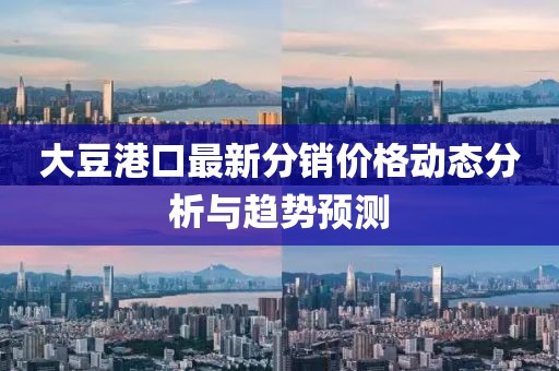 大豆港口最新分销价格动态分析与趋势预测