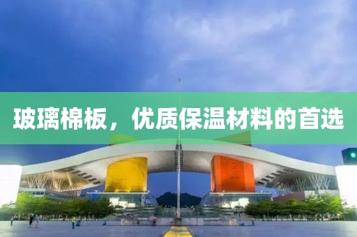 玻璃棉板，优质保温材料的首选