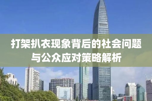 打架扒衣现象背后的社会问题与公众应对策略解析