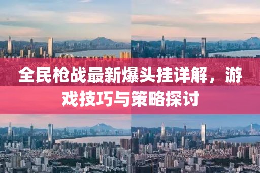 全民枪战最新爆头挂详解，游戏技巧与策略探讨
