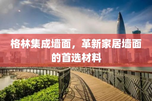 格林集成墙面，革新家居墙面的首选材料