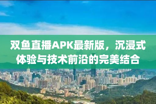 双鱼直播APK最新版，沉浸式体验与技术前沿的完美结合