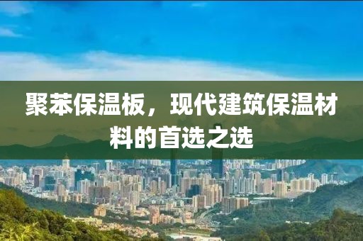聚苯保温板，现代建筑保温材料的首选之选
