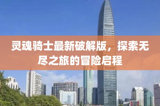 灵魂骑士最新破解版，探索无尽之旅的冒险启程