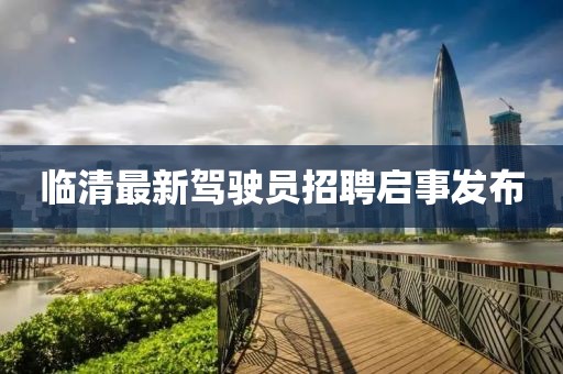 临清最新驾驶员招聘启事发布