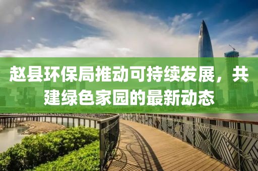 赵县环保局推动可持续发展，共建绿色家园的最新动态