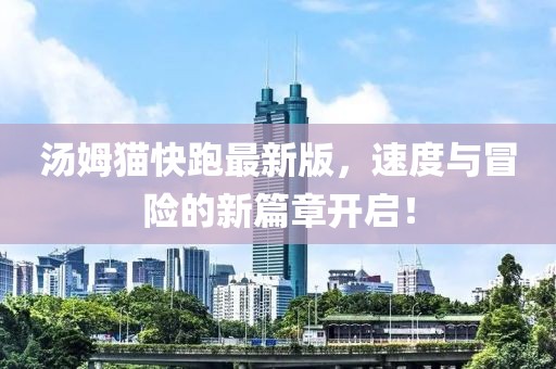汤姆猫快跑最新版，速度与冒险的新篇章开启！