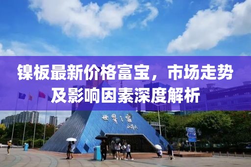 镍板最新价格富宝，市场走势及影响因素深度解析