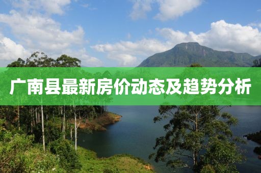广南县最新房价动态及趋势分析