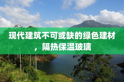 现代建筑不可或缺的绿色建材，隔热保温玻璃