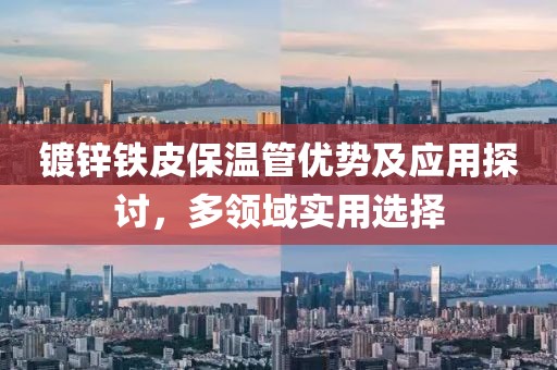 镀锌铁皮保温管优势及应用探讨，多领域实用选择