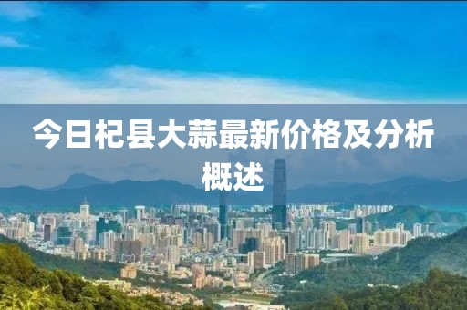 今日杞县大蒜最新价格及分析概述