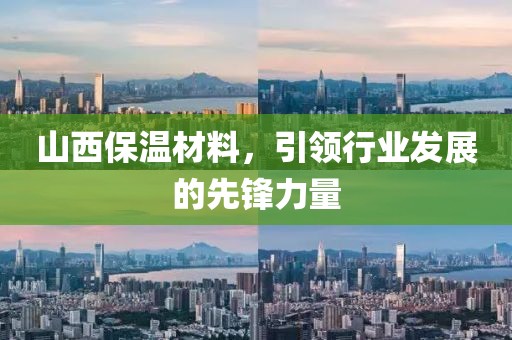 山西保温材料，引领行业发展的先锋力量