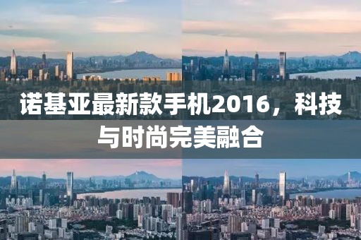 诺基亚最新款手机2016，科技与时尚完美融合