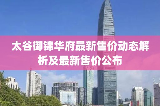 太谷御锦华府最新售价动态解析及最新售价公布