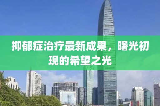 抑郁症治疗最新成果，曙光初现的希望之光