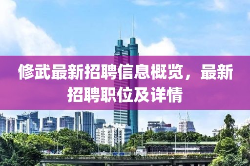 修武最新招聘信息概览，最新招聘职位及详情