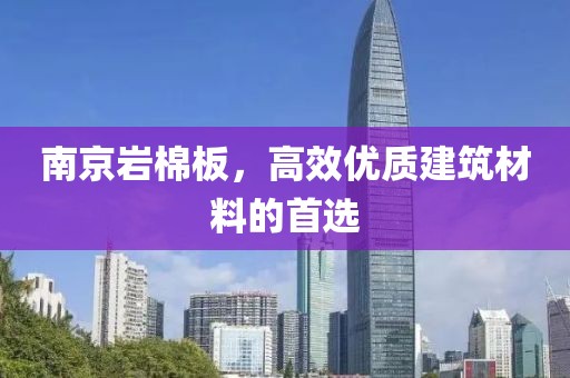 南京岩棉板，高效优质建筑材料的首选