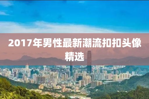 2017年男性最新潮流扣扣头像精选