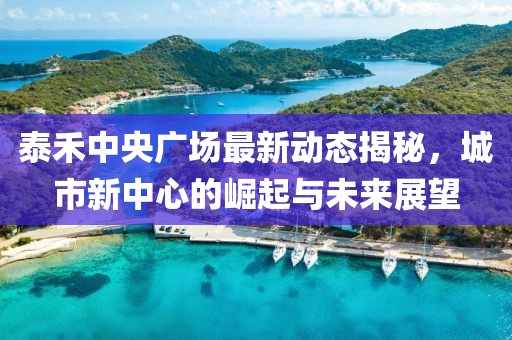 泰禾中央广场最新动态揭秘，城市新中心的崛起与未来展望