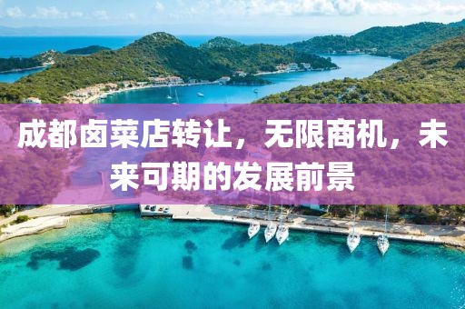 成都卤菜店转让，无限商机，未来可期的发展前景