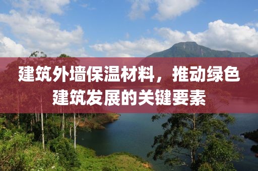 建筑外墙保温材料，推动绿色建筑发展的关键要素