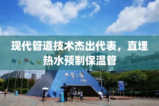 现代管道技术杰出代表，直埋热水预制保温管