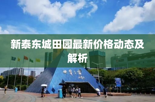 新泰东城田园最新价格动态及解析