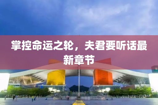 掌控命运之轮，夫君要听话最新章节