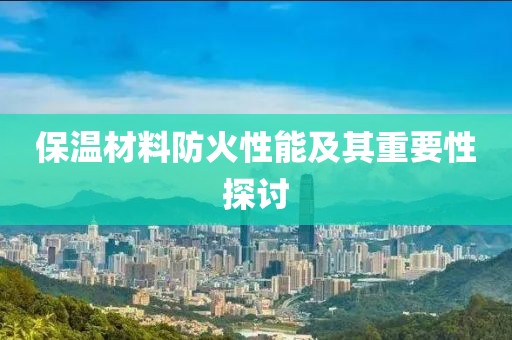 保温材料防火性能及其重要性探讨