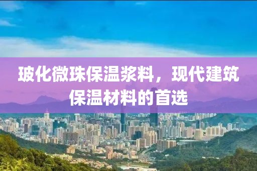 玻化微珠保温浆料，现代建筑保温材料的首选