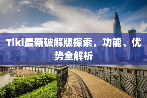 Tiki最新破解版探索，功能、优势全解析