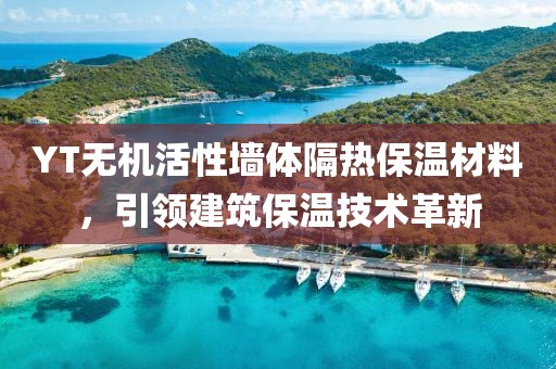 YT无机活性墙体隔热保温材料，引领建筑保温技术革新