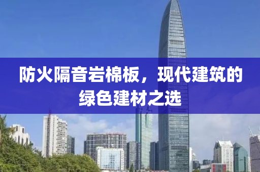 防火隔音岩棉板，现代建筑的绿色建材之选