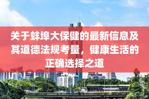 关于蚌埠大保健的最新信息及其道德法规考量，健康生活的正确选择之道