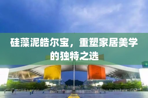 硅藻泥皓尔宝，重塑家居美学的独特之选
