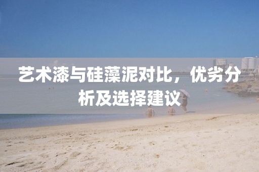 艺术漆与硅藻泥对比，优劣分析及选择建议