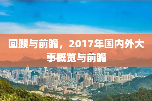 回顾与前瞻，2017年国内外大事概览与前瞻