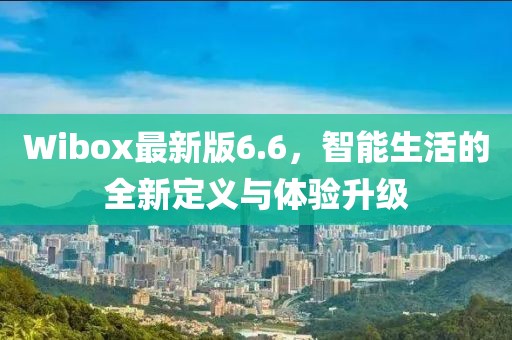 Wibox最新版6.6，智能生活的全新定义与体验升级
