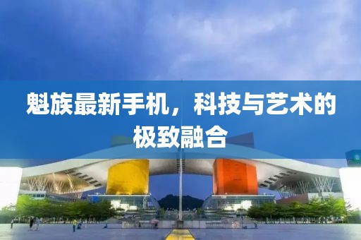 魁族最新手机，科技与艺术的极致融合