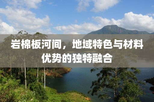 岩棉板河间，地域特色与材料优势的独特融合
