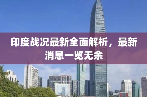 印度战况最新全面解析，最新消息一览无余