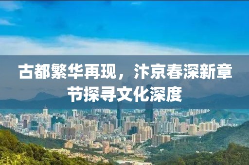 古都繁华再现，汴京春深新章节探寻文化深度