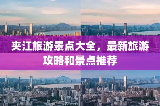 夹江旅游景点大全，最新旅游攻略和景点推荐