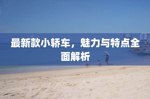 最新款小轿车，魅力与特点全面解析