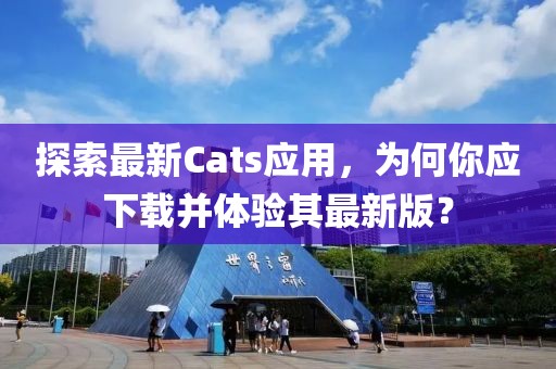 探索最新Cats应用，为何你应下载并体验其最新版？