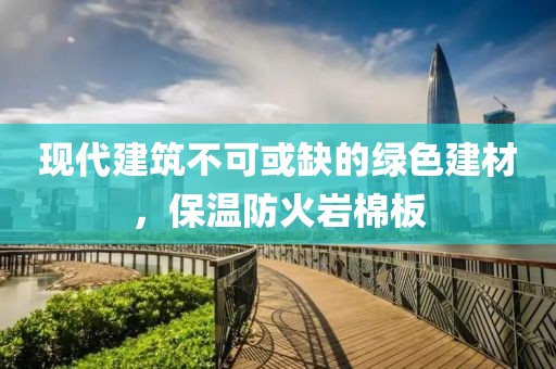 现代建筑不可或缺的绿色建材，保温防火岩棉板