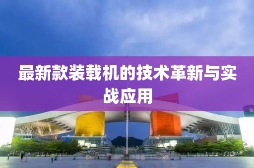 最新款装载机的技术革新与实战应用