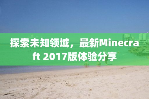 探索未知领域，最新Minecraft 2017版体验分享