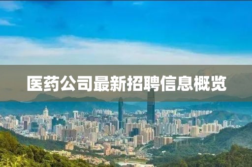 医药公司最新招聘信息概览